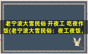 老宁波大雪民俗 开夜工 吃夜作饭(老宁波大雪民俗：夜工夜饭，传承民间美食文化)